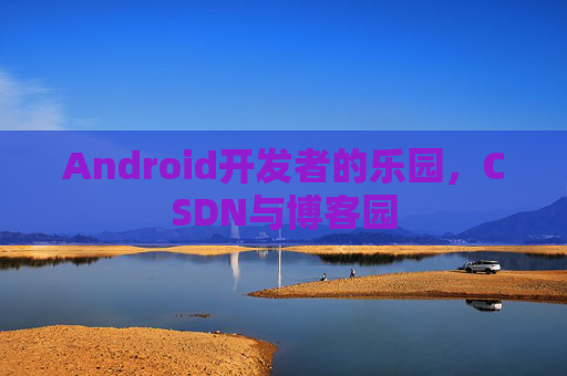 Android开发者的乐园,CSDN与博客园