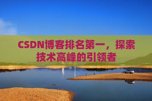 CSDN博客排名第一,探索技术高峰的引领者