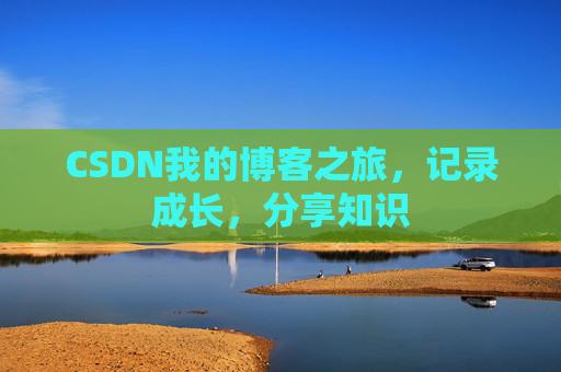 CSDN我的博客之旅,记录成长,分享知识